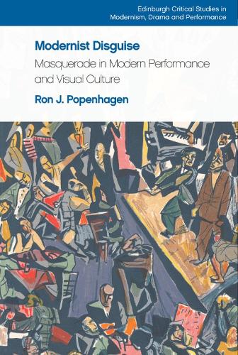 Modernist Disguise: Masquerade in Modern Performance and Visual Culture (Edinburgh Critical Studies in Modernism, Drama and Performance)