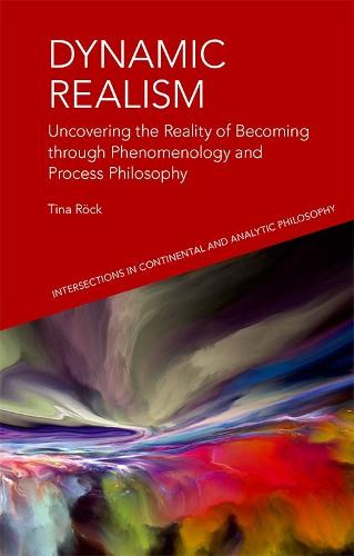 Dynamic Realism: Uncovering the Reality of Becoming Through Phenomenology and Process Philosophy (Intersections in Continental and Analytic Philosophy)