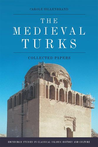 The Medieval Turks: Collected Essays (Edinburgh Studies in Classical Islamic History and Culture)