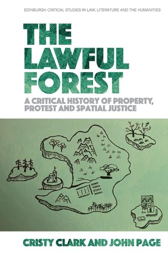 The Lawful Forest: A Critical History of Property, Protest and Spatial Justice (Edinburgh Critical Studies in Law, Literature and the Humanities)