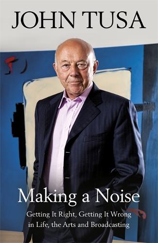 Making a Noise: Getting It Right, Getting It Wrong in Life, Arts and Broadcasting