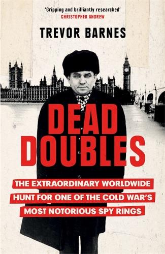 Dead Doubles: The Extraordinary Worldwide Hunt for One of the Cold War’s Most Notorious Spy Rings