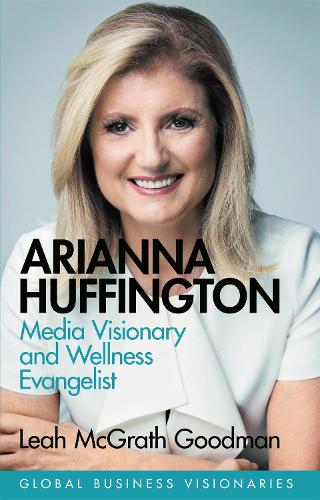 Arianna Huffington: Media Visionary and Wellness Evangelist (Global Business Visionaries)