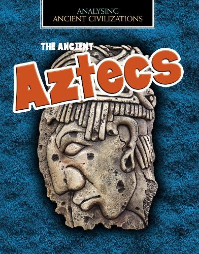 The Ancient Aztecs (Analysing Ancient Civilizations)