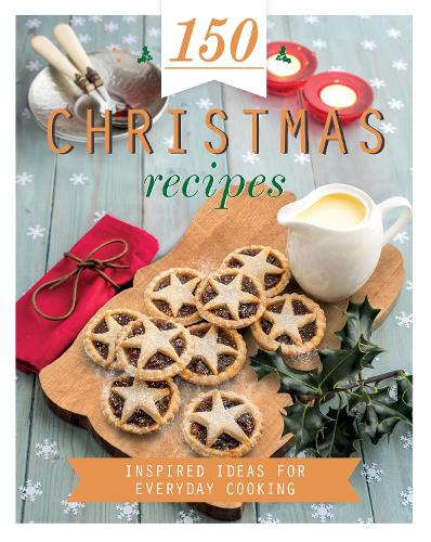 150 Christmas Recipes: Inspired Ideas for Everyday Cooking (150 Recipes)