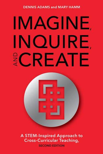 Imagine, Inquire, and Create: A Stem-Inspired Approach to Cross-Curricular Teaching, 2nd Edition: 1