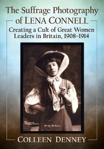 The Suffrage Photography of Lena Connell: Creating a Cult of Great Women Leaders in Britain, 1908-1914