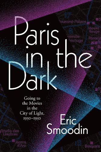 Paris in the Dark: Going to the Movies in the City of Light, 1930�1950