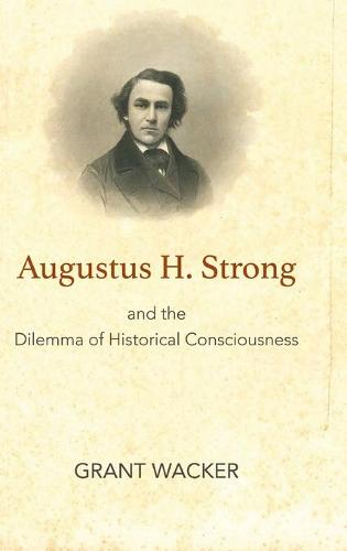 Augustus H. Strong and the Dilemma of Historical Consciousness