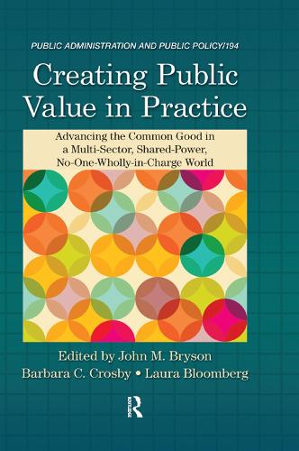 Creating Public Value in Practice: Advancing the Common Good in a Multi-Sector, Shared-Power, No-One-Wholly-in-Charge World: 194 (Public Administration and Public Policy)