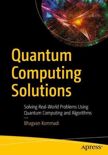 Quantum Computing Solutions: Solving Real-World Problems Using Quantum Computing and Algorithms