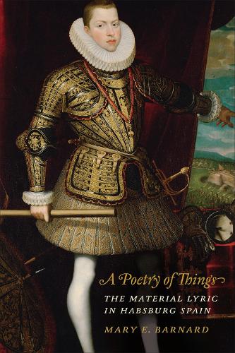 A Poetry of Things: The Material Lyric in Habsburg Spain (Toronto Iberic)