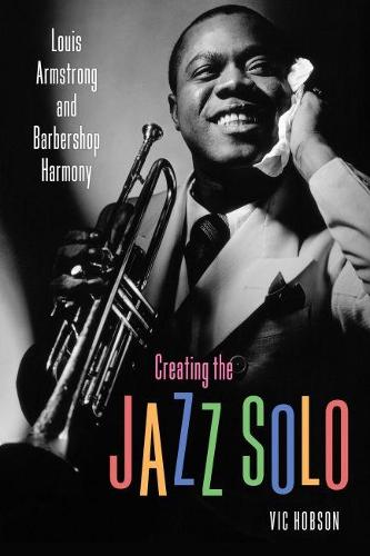 Creating the Jazz Solo: Louis Armstrong and Barbershop Harmony (American Made Music Series)