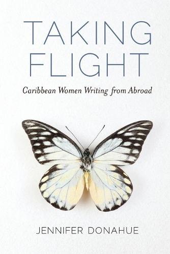 Taking Flight: Caribbean Women Writing from Abroad (Caribbean Studies Series)