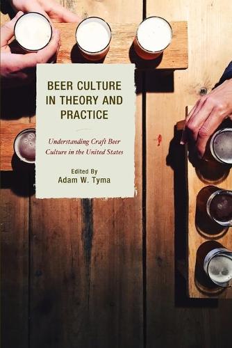 Beer Culture in Theory and Practice: Understanding Craft Beer Culture in the United States (Communication Perspectives in Popular Culture)