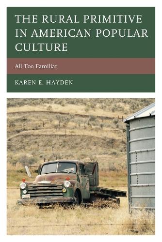 The Rural Primitive in American Popular Culture: All Too Familiar (Studies in Urban�Rural Dynamics)