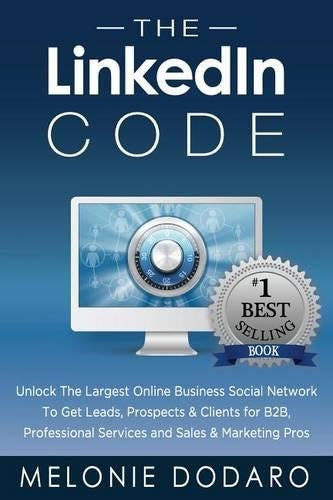 The LinkedIn Code: Unlock the largest online business social network to get leads, prospects & clients for B2B, professional services and sales & marketing pros
