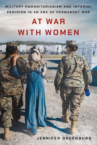 At War with Women: Military Humanitarianism and Imperial Feminism in an Era of Permanent War