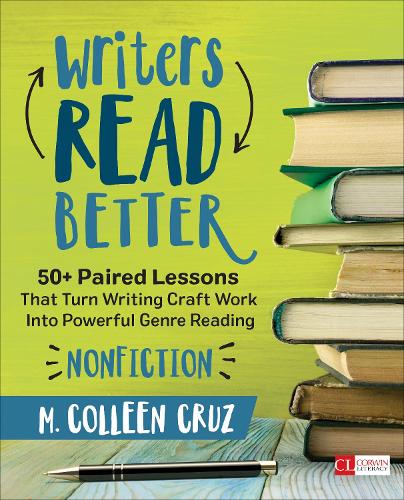 Writers Read Better: Nonfiction: 50+ Paired Lessons That Turn Writing Craft Work Into Powerful Genre Reading (Corwin Literacy)