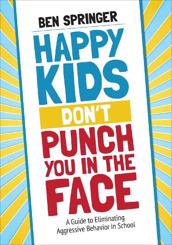 Happy Kids Don't Punch You in the Face: A Guide to Eliminating Aggressive Behavior in School ()