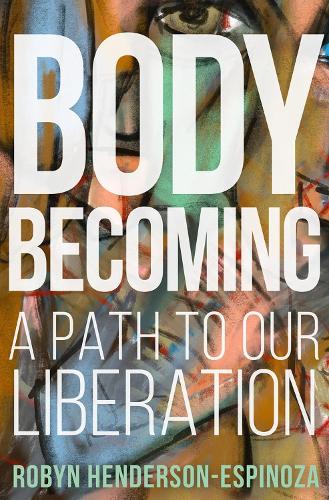 Body Becoming: A Path to Our Liberation: 1