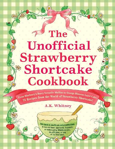 The Unofficial Strawberry Shortcake Cookbook: From Blueberry's Berry Versatile Muffins to Orange Blossom Layer Cake, 75 Recipes from the World of Strawberry Shortcake! (Unofficial Cookbook)