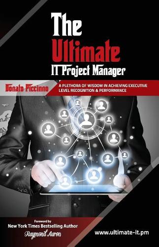 The Ultimate IT Project Manager: A Plethora of Wisdom In Achieving Executive Level Recognition & Performance