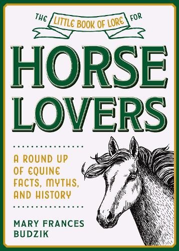 The Little Book of Lore for Horse Lovers: A Round Up of Equine Facts, Myths, and History (Little Books of Lore)