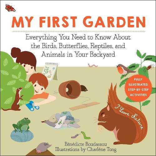 My First Garden: Everything You Need to Know About the Birds, Butterflies, Reptiles, and Animals in Your Backyard (I Love Nature)