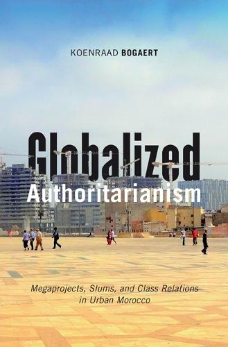 Globalized Authoritarianism: Megaprojects, Slums, and Class Relations in Urban Morocco: 27 (Globalization and Community)