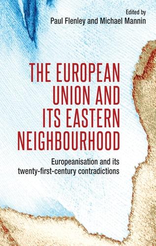 The European Union and Its Eastern Neighbourhood: Europeanisation and Its Twenty- First-Century Contradictions