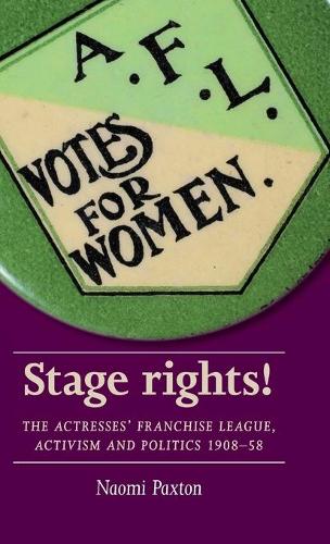Stage rights!: The Actresses' Franchise League, activism and politics 1908-58 (Women Theatre and Performance Mup)
