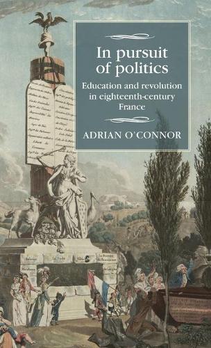 In Pursuit of Politics: Education and Revolution in Eighteenth-Century France (Studies in Modern French and Francophone History)