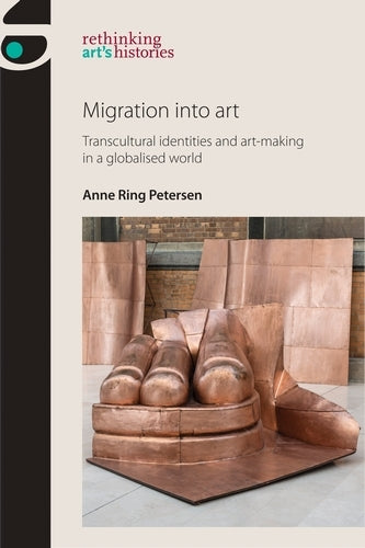 Migration into Art: Transcultural Identities and Art-Making in a Globalised World (Rethinking Art's Histories)