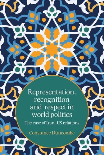 Representation, Recognition and Respect in World Politics: The Case of Iran-Us Relations