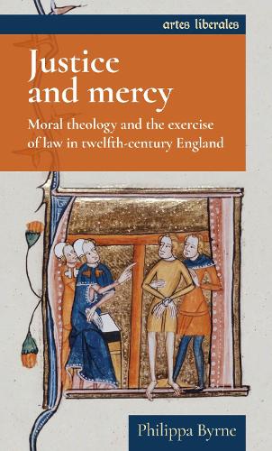 Justice and mercy: Moral theology and the exercise of law in twelfth-century England (Artes Liberales)