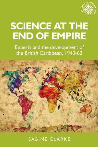 Science at the end of empire: Experts and the development of the British Caribbean, 1940-62 (Studies in Imperialism)