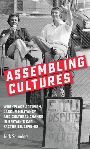 Assembling Cultures: Workplace Activism, Labour Militancy and Cultural Change in Britain's Car Factories, 1945-82