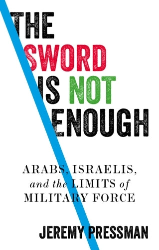 The Sword is Not Enough: Arabs, Israelis, and the Limits of Military Force (Manchester University Press)