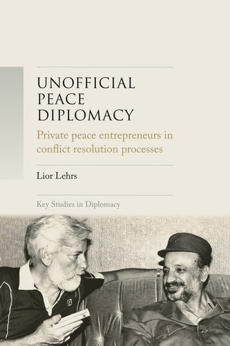 Unofficial peace diplomacy: Private peace entrepreneurs in conflict resolution processes (Key Studies in Diplomacy)