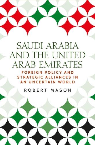 Saudi Arabia and the United Arab Emirates: Foreign Policy and Strategic Alliances in an Uncertain World (Identities and Geopolitics in the Middle East)