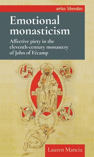 Emotional monasticism: Affective piety in the eleventh-century monastery of John of Fécamp (Artes Liberales)