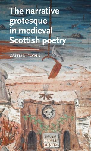 The Narrative Grotesque in Medieval Scottish Poetry (Manchester Medieval Literature and Culture)