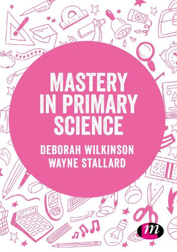 Mastery in primary science (Exploring the Primary Curriculum)