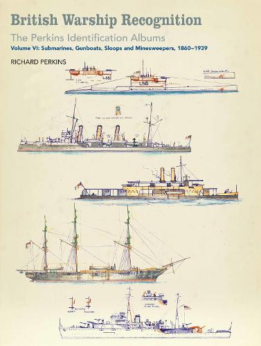 British Warship Recognition: the Perkins Identification Albums: Volume vi: Submarines, Gunboats, Sloops and Minesweepers, 1860-1939 (Perkins Identification Album 6)