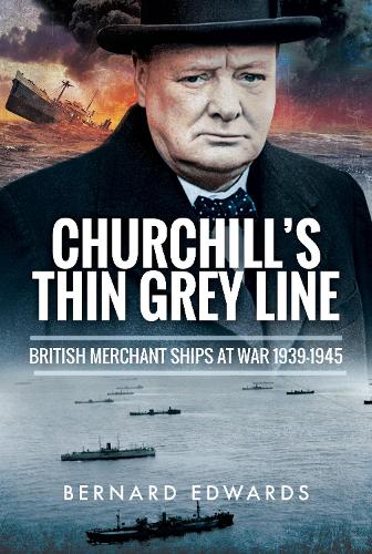 Churchill's Thin Grey Line: British Merchant Ships at War 1939 1945