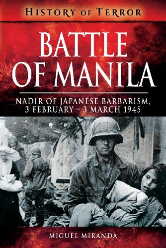 Battle of Manila: Nadir of Japanese Barbarism, 3 February - 3 March 1945 (History of Terror)