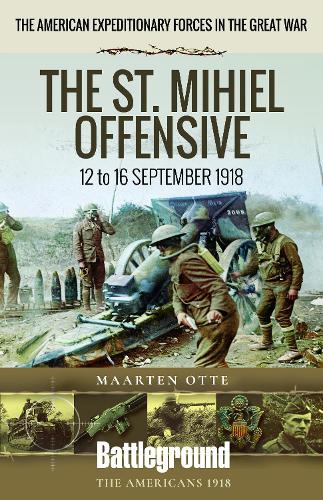 American Expeditionary Forces in the Great War: The St. Mihiel Offensive 12 to 16 September 1918 (Battleground Books: WWI)