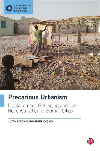 Precarious Urbanism: Displacement, Belonging and the Reconstruction of Somali Cities (Spaces of Peace, Security and Development)