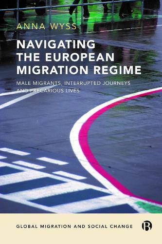 Navigating the European Migration Regime: Male Migrants, Interrupted Journeys and Precarious Lives (Global Migration and Social Change)